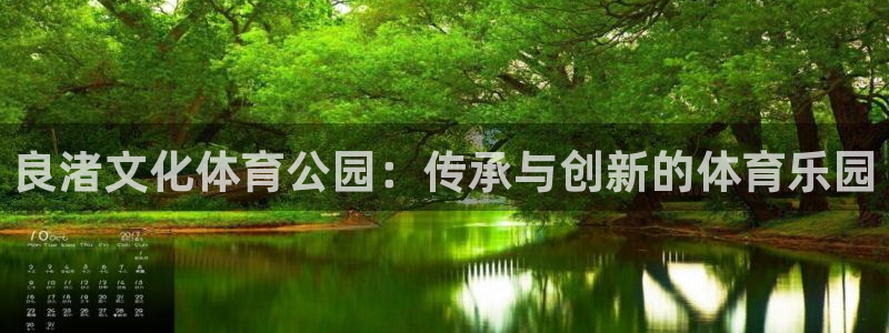 哈哈体育下载：良渚文化体育公园：传承与创新的体育乐园