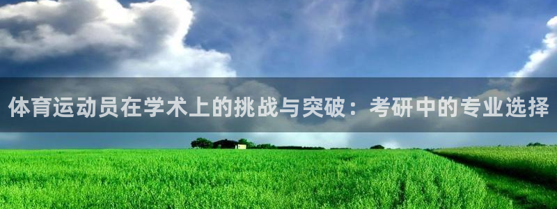 哈哈体育下载：体育运动员在学术上的挑战与突破：考研中的专业选择