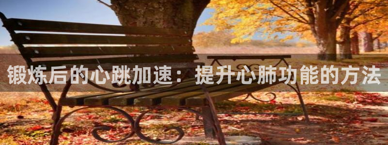 哈哈体育下载：锻炼后的心跳加速：提升心肺功能的方法