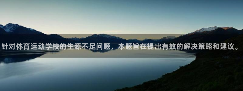 哈哈体育：针对体育运动学校的生源不足问题，本题旨在提出有效的解决策略和建议。