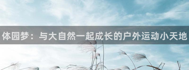 哈哈体育下载：体园梦：与大自然一起成长的户外运动小天地