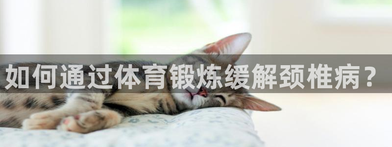 哈哈体育下载：如何通过体育锻炼缓解颈椎病？