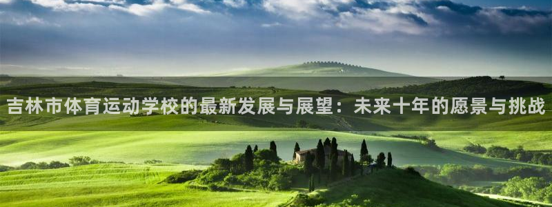哈哈体育十年：吉林市体育运动学校的最新发展与展望：未来十年的愿景与挑战