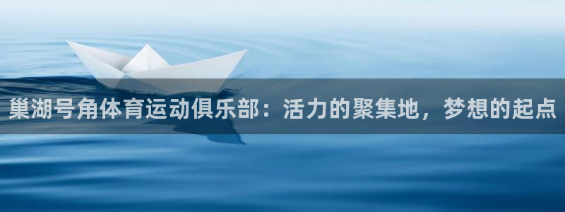哈哈体育下载：巢湖号角体育运动俱乐部：活力的聚集地，梦想的起点