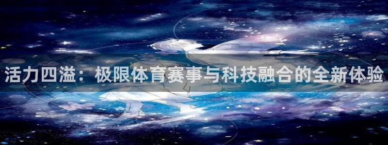 哈哈体育：活力四溢：极限体育赛事与科技融合的全新体验