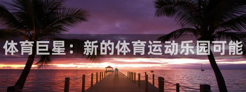 哈哈体育下载：体育巨星：新的体育运动乐园可能