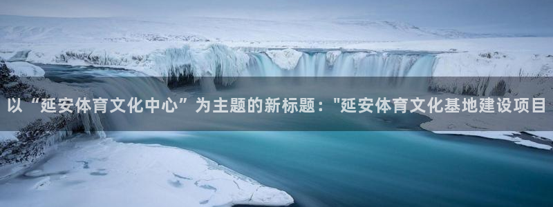 哈哈体育下载：以“延安体育文化中心”为主题的新标题：\