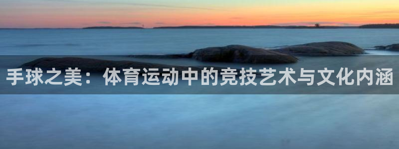 哈哈体育：手球之美：体育运动中的竞技艺术与文化内涵