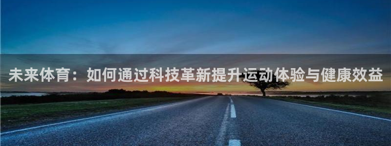 哈哈体育下载：未来体育：如何通过科技革新提升运动体验与健康效益