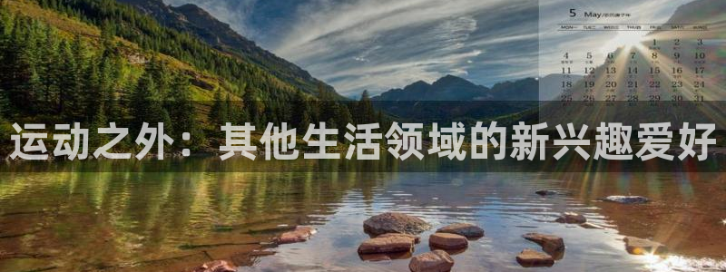 哈哈体育：运动之外：其他生活领域的新兴趣爱好