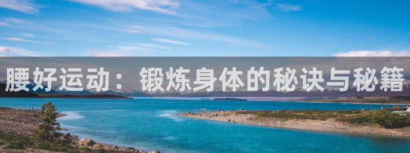 哈哈体育：腰好运动：锻炼身体的秘诀与秘籍