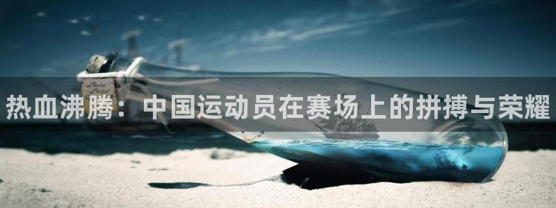 哈哈体育：热血沸腾：中国运动员在赛场上的拼搏与荣耀
