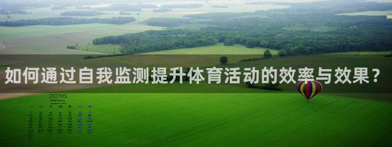 哈哈体育下载：如何通过自我监测提升体育活动的效率与效果？