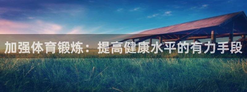 哈哈体育：加强体育锻炼：提高健康水平的有力手段