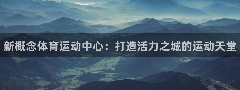 哈哈体育十年：新概念体育运动中心：打造活力之城的运动天堂
