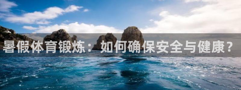 哈哈体育十年：暑假体育锻炼：如何确保安全与健康？